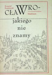 Okładka książki Wrocław, jakiego nie znamy Krzysztof Kwaśniewski