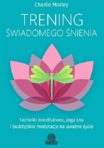 Trening świadomego śnienia. Techniki mindfulness, joga snu i buddyjskie medytacje na uważne życie