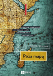 Okładka książki Poza mapą. Utracone przestrzenie, niewidzialne miasta, zapomniane wyspy, dzikie miejsca Alastair Bonnett