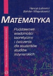 Okładka książki Matematyka - podstawowe wiadomości teoretyczne i ćwiczenia dla studentów studiów inżynierskich Henryk Łubowicz, Bohdan Wieprzkowicz