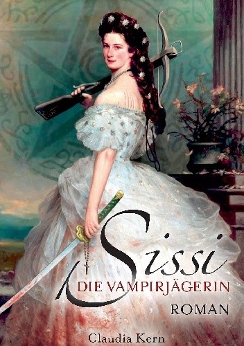Okładka książki Sissi - Die Vampirjägerin. Scheusalsjahre einer Kaiserin Claudia Kern
