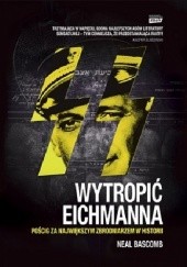 Okładka książki Wytropić Eichmanna. Pościg za największym zbrodniarzem w historii Neal Bascomb