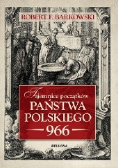 Okładka książki Tajemnice początków państwa polskiego - 966 Robert F. Barkowski