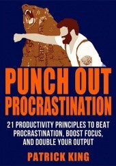 Okładka książki Punch Out Procrastination: 21 Productivity Principles to Beat Procrastination, Boost Focus, and Double Your Output (Increase Productivity, Kill Distractions, Master Motivation, and Get Stuff Done!) Patrick King