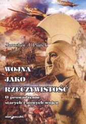 Okładka książki Wojna jako rzeczywistość. O prowadzeniu starych i nowych wojen Jarosław Józef Piątek