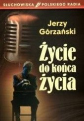 Okładka książki Życie do końca życia Jerzy Górzański