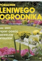 Okładka książki Poradnik leniwego ogrodnika /Jak mieć piękny ogród niewielkim wysiłkiem Joanna Smith