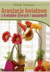 Okładka książki Aranżacje kwiatowe z kwiatów żywych i suszonych Thompson Melody