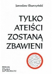 Okładka książki Tylko ateiści zostaną zbawieni Jarek Skurzyński