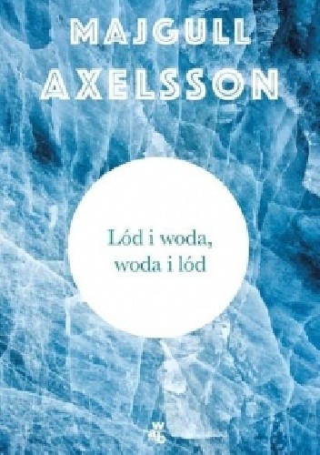 Okładka książki Lód i woda, woda i lód Majgull Axelsson