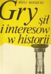 Okładka książki Gry sił i interesów w historii Józef Kossecki