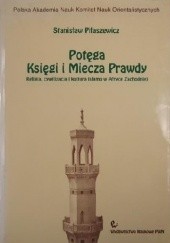 Okładka książki Potęga Księgi i Miecza Prawdy. Religia, cywilizacja i kultura islamu w Afryce Zachodniej Stanisław Piłaszewicz