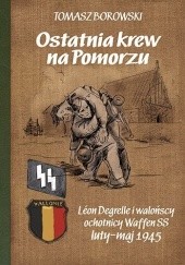 Okładka książki Ostatnia krew na Pomorzu. Léon Degrelle i walońscy Waffen SS luty-maj 1945 Tomasz Borowski