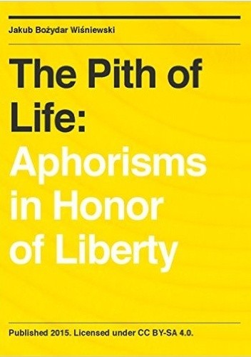 Okładka książki The Pith of Life: Aphorisms in Honor of Liberty Jakub Wiśniewski