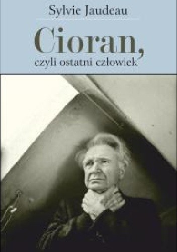 Okładka książki Cioran, czyli ostatni człowiek Sylvie Jaudeau