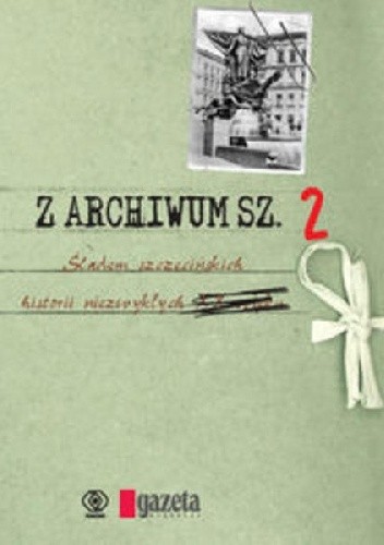 Okładka książki Z ARCHIWUM SZ.2. ŚLADEM SZCZECIŃSKICH HISTORII NIEZWYKŁYCH praca zbiorowa