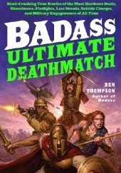 Okładka książki Badass: Ultimate Deathmatch: Skull-Crushing True Stories of the Most Hardcore Duels, Showdowns, Fistfights, Last Stands, Suicide Charges, and Military Engagements of All Time Ben Thompson