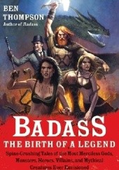 Okładka książki Badass: The Birth of a Legend: Spine-Crushing Tales of the Most Merciless Gods, Monsters, Heroes, Villains, and Mythical Creatures Ever Envisioned Ben Thompson