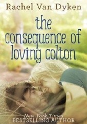 Okładka książki The Consequence of Loving Colton Rachel Van Dyken