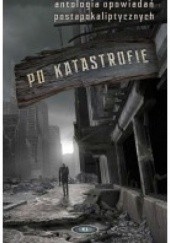 Okładka książki Po katastrofie. Antologia opowiedań postapokaliptycznych