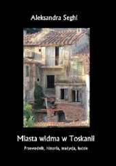 Okładka książki Miasta widma w Toskanii. Przewodnik, historia, tradycja, ludzie Aleksandra Seghi
