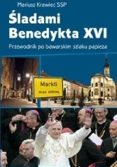 Okładka książki Śladami Benedykta XVI Przewodnik po bawarskim szlaku papieża Mariusz Krawiec