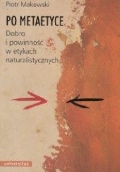 Okładka książki Po metaetyce. Dobro i powinność w etykach naturalistycznych. Piotr Makowski