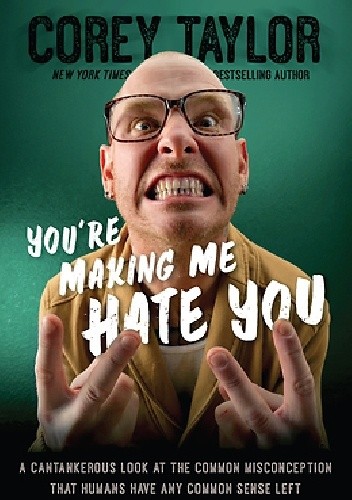 Okładka książki You're Making Me Hate You: A Cantankerous Look at the Common Misconception That Humans Have Any Common Sense Left Corey Taylor