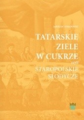 Okładka książki Tatarskie ziele w cukrze czyli staropolskie słodycze Jarosław Dumanowski