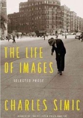 Okładka książki The Life of Images: Selected Prose Charles Simic