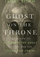 Ghost on the Throne. The Death of Alexander the Great and the War for Crown and Empire