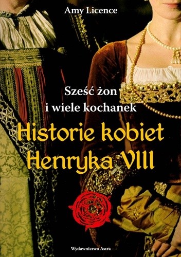 Okładka książki Sześc żon i wiele kochanek. Historie kobiet Henryka VIII Amy Licence