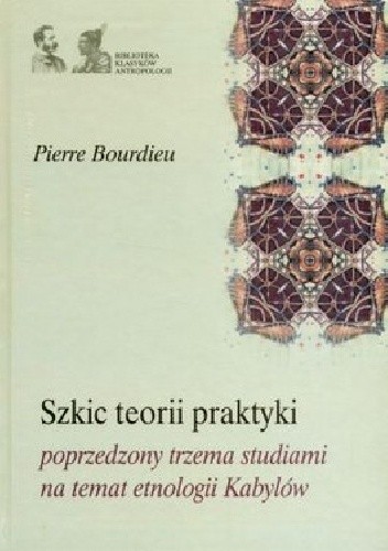 Okładka książki Szkic teorii praktyki poprzedzony trzema studiami na temat etnologii Kabylów Pierre Bourdieu