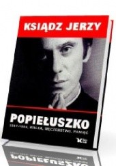 Okładka książki Ksiądz Jerzy Popiełuszko 1947 - 1984, walka, męczeństwo, pamięć 