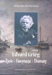 Okładka książki Edvard Grieg. Życie - Fascynacje - Dramaty Bernard Piotrowski