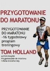 Okładka książki Przygotowanie do maratonu - 16 tygodniowy program treningowy Tom Holland