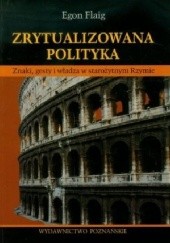 Okładka książki Zrytualizowana polityka. Znaki, gesty i władza w starożytnym Rzymie Egon Flaig
