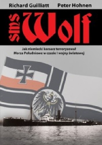 Okładka książki SMS Wolf. Jak niemiecki korsarz terroryzował Morza Południowe w czasie I wojny światowej Richard Guilliatt, Peter Hohnen