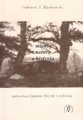 Okładka książki Między naturą a historią. Malarstwo Caspara Davida Friedricha Tadeusz J. Żuchowski