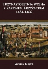 Okładka książki Trzynastoletnia wojna z Zakonem Krzyżackim 1454-1466 Marian Biskup