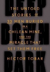 Okładka książki Deep Down Dark: The Untold Stories of 33 Men Buried in a Chilean Mine, and the Miracle That Set Them Free Héctor Tobar