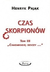 Okładka książki Chazarska dzicz panem świata Tom III: Czas skorpionów Henryk Pająk