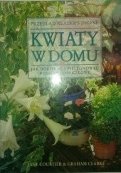 Okładka książki Kwiaty w domu. Jak dopierać i pielęgnować rośliny doniczkowe Graham Clarke, Jane Courtier