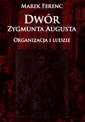 Okładka książki Dwór Zygmunta Augusta. Organizacja i ludzie Marek Ferenc