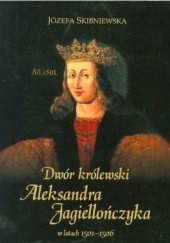 Okładka książki Dwór królewski Aleksandra Jagiellończyka w latach 1501-1506 Józefa Skibniewska