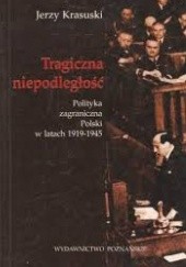 Okładka książki Tragiczna niepodległość. Polityka zagraniczna Polski w latach 1919-1945
