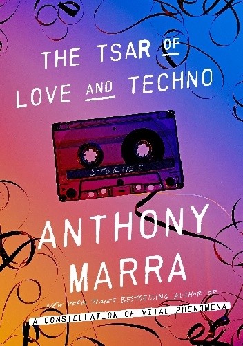 Okładka książki The Tsar of Love and Techno: Stories Anthony Marra