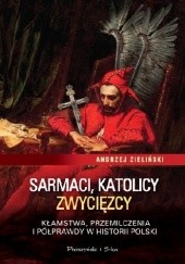 Okładka książki Sarmaci, katolicy, zwycięzcy. Kłamstwa, przemilczenia i półprawdy w historii Polski