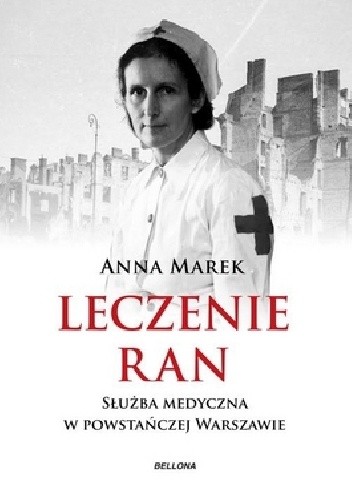 Okładka książki Leczenie ran. Służba medyczna w powstańczej Warszawie Anna Marek