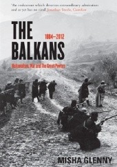 Okładka książki The Balkans, 1804-2012. Nationalism, War and the Great Powers Misha Glenny